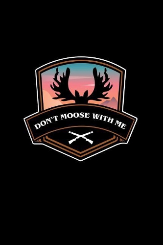 Don't Moose With Me: Dot Grid Journal - Don't Moose With Me Hunting Black Fun-ny Elk Deer Hobby Gift - Black Dotted Diary, Planner, Gratitude, Writing, Travel, Goal, Bul