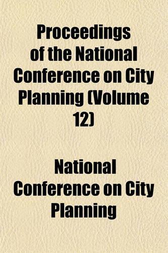 Proceedings of the National Conference on City Planning (Volume 12)