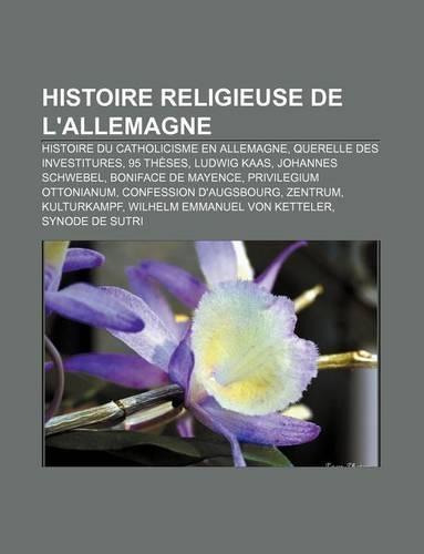 Histoire Religieuse de L'Allemagne: Histoire Du Catholicisme En Allemagne, Querelle Des Investitures, 95 Theses, Ludwig Kaas, Johannes Schwebel(French)
