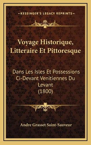 Voyage Historique, Litteraire Et Pittoresque: Dans Les Isles Et Possessions Ci-Devant Venitiennes Du Levant (1800)(French)