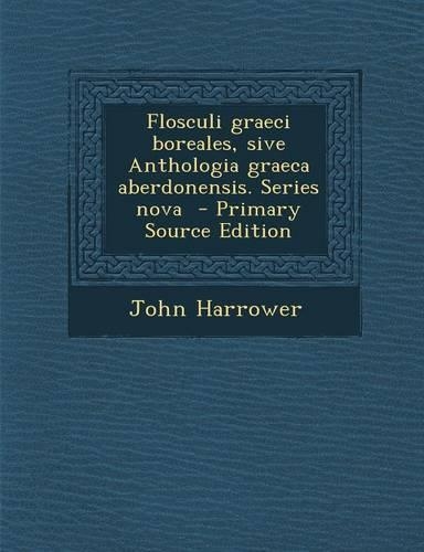 Flosculi Graeci Boreales, Sive Anthologia Graeca Aberdonensis. Series Nova (Primary Source): (Latin)