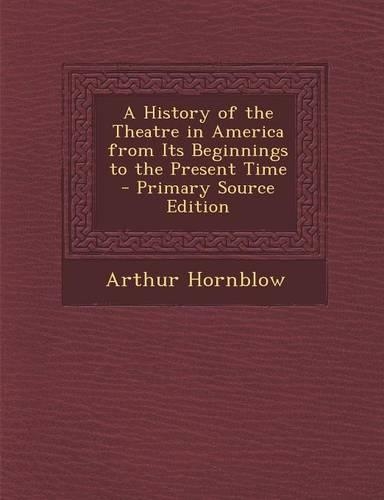 A History of the Theatre in America from Its Beginnings to the Present Time