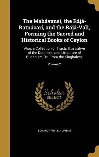 The Mahávansi, the Rájá-Ratnácari, and the Rájá-Vali, Forming the Sacred and Historical Books of Ceylon: Also, a Collection of Tracts Illustrative of the Doctrines and Literature of Buddhism; Tr. From the Singhalese; Volume 2