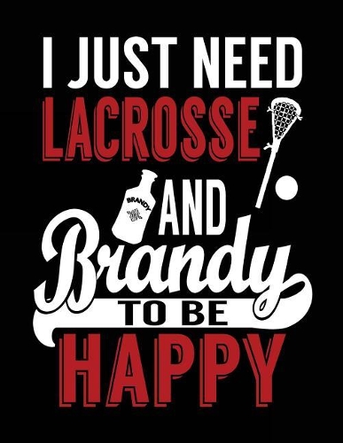 I Just Need Lacrosse And Brandy To Be Happy: Lacrosse Journal, Blank Notebook