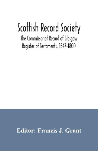 Scottish Record Society; The Commissariot Record of Glasgow Register of Testaments, 1547-1800