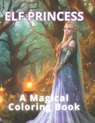Elf Princess: A Magical Coloring Book: 50 Enchanting Elf Princess Adventures, 50 Spaces for Your Creative Expression. Coloring for Serenity and Stress Release.(Coloring Book for Kids)