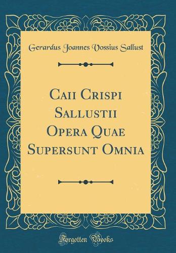 Caii Crispi Sallustii Opera Quae Supersunt Omnia (Classic Reprint)