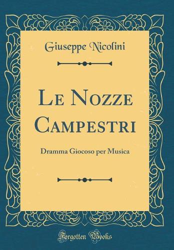 Le Nozze Campestri: Dramma Giocoso per Musica (Classic Reprint)