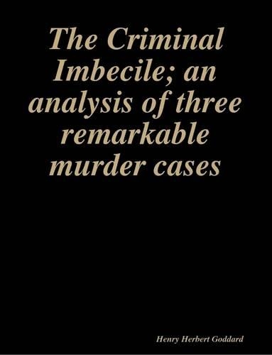 The Criminal Imbecile; an Analysis of Three Remarkable Murder Cases
