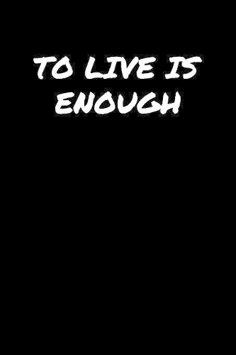To Live Is Enough