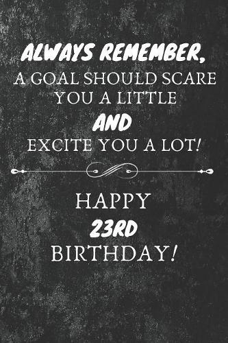 Always Remember A Goal Should Scare You A Little And Excite You A Lot Happy 23rd Birthday