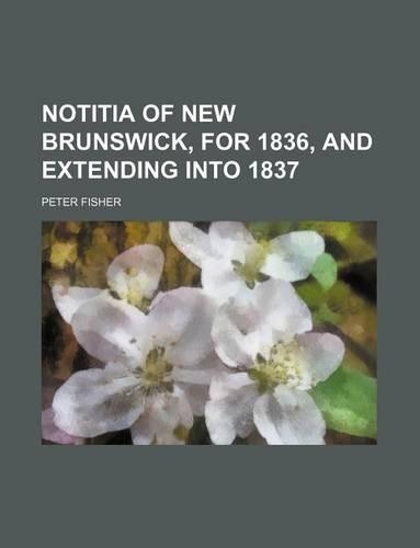 Notitia of New Brunswick, for 1836, and Extending Into 1837: (English)
