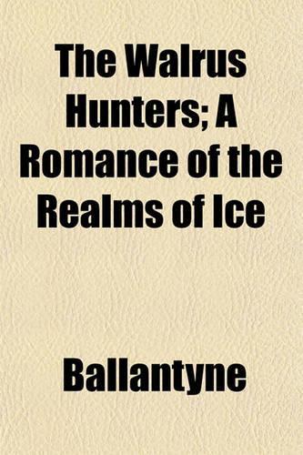 The Walrus Hunters; A Romance of the Realms of Ice