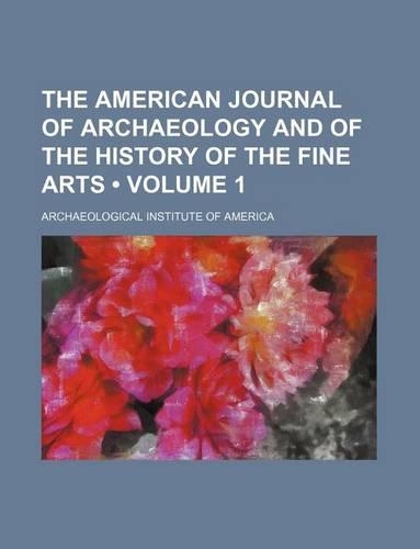 The American Journal of Archaeology and of the History of the Fine Arts (Volume 1): (English)