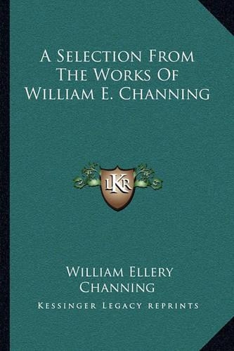 A Selection From The Works Of William E. Channing: (English)