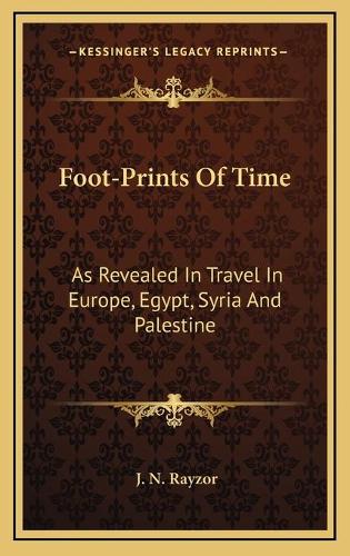 Foot-Prints Of Time: As Revealed In Travel In Europe, Egypt, Syria And Palestine