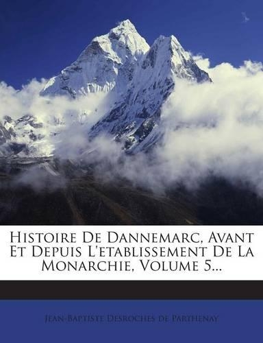Histoire De Dannemarc, Avant Et Depuis L'etablissement De La Monarchie, Volume 5...