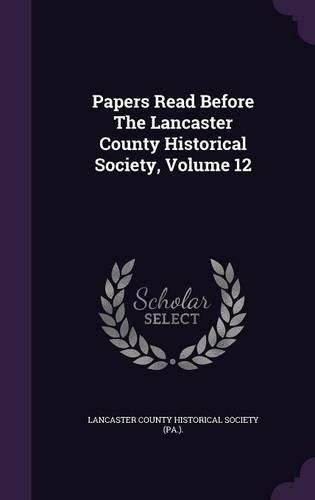 Papers Read Before The Lancaster County Historical Society, Volume 12