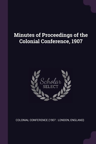 Minutes of Proceedings of the Colonial Conference, 1907