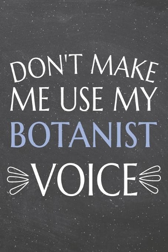 Don't Make Me Use My Botanist Voice: Botanist Dot Grid Notebook, Planner or Journal - 110 Dotted Pages - Office Equipment, Supplies - Funny Botanist Gift Idea for Christmas or Birthday