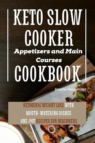 Keto Slow Cooker Appetizers and Main Courses Cookbook: Ketogenic Weight Loss With Mouth-watering Dishes. One-pot Recipes for Beginners