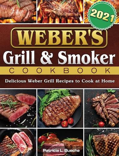 Weber's Grill & Smoker Cookbook 2021: Delicious Weber Grill Recipes to Cook at Home