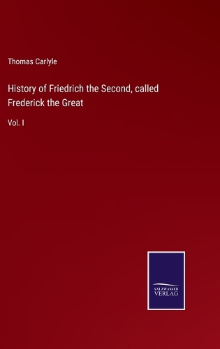 History of Friedrich the Second, called Frederick the Great: Vol. I