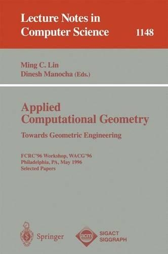 Applied Computational Geometry. Towards Geometric Engineering: FCRC '96 Workshop, WACG '96, Philadelphia, PA, May 27 - 28, 1996, Selected Papers(1148 Lecture Notes in Computer Science)
