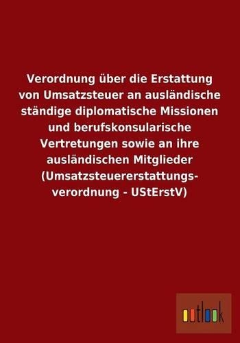 Verordnung Uber Die Erstattung Von Umsatzsteuer an Auslandische Standige Diplomatische Missionen Und Berufskonsularische Vertretungen Sowie an Ihre Au