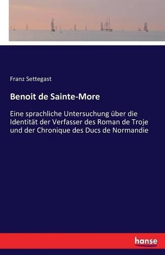 Benoit de Sainte-More: Eine sprachliche Untersuchung über die Identität der Verfasser des Roman de Troje und der Chronique des Ducs de Normandie(German)