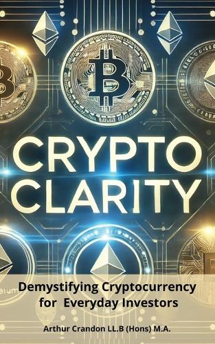 Crypto Clarity: Demystifying Cryptocurrency for Everyday Investors