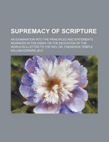 Supremacy of Scripture; An Examination Into the Principles and Statements Advanced in the Essay on the Education of the World in a Letter to the REV.