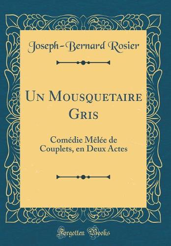 Un Mousquetaire Gris: Comédie Mêlée de Couplets, en Deux Actes (Classic Reprint)