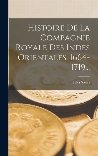 Histoire De La Compagnie Royale Des Indes Orientales, 1664-1719...