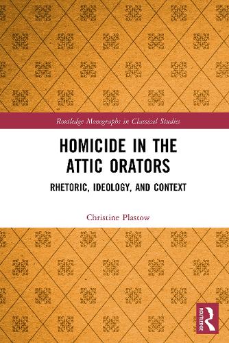 Homicide in the Attic Orators: Rhetoric, Ideology, and Context(Routledge Monographs in Classical Studies)