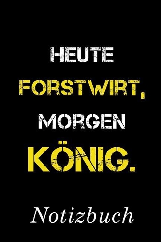 Heute Forstwirt Morgen König Notizbuch: - Notizbuch mit 110 linierten Seiten - Format 6x9 DIN A5 - Soft cover matt -