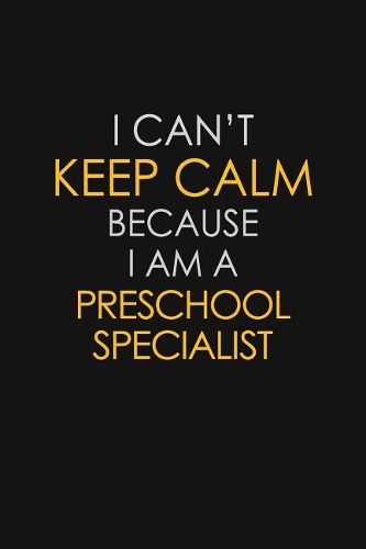 I Can't Keep Calm Because I Am A Preschool Specialist: Motivational: 6X9 unlined 129 pages Notebook writing journal