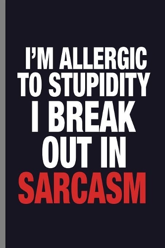 I'm allergic to stupidity I break out in Sarcasm: Hilarious Statement Sarcasm I'm Allergic To Stupidity Sarcastic Pun Gift (6"x9") Lined notebook Journal to write in