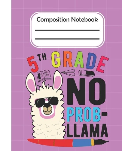 5th Grade No Prob Llama - Composition Notebook: College Composition Blank Lined Notebook For Teens Students/Home Work Notebook/College Subject Notebooks/Llama Composition Notebook