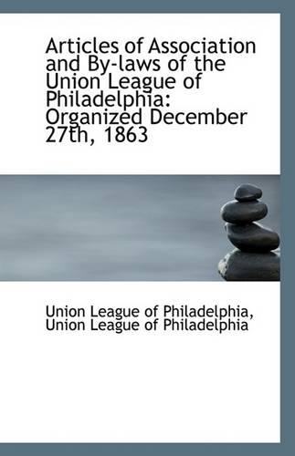 Articles of Association and By-Laws of the Union League of Philadelphia, Organized December 27th
