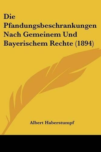 Die Pfandungsbeschrankungen Nach Gemeinem Und Bayerischem Rechte (1894)