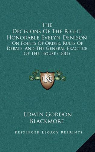 The Decisions of the Right Honorable Evelyn Denison: On Points of Order, Rules of Debate, and the General Practice of the House (1881)