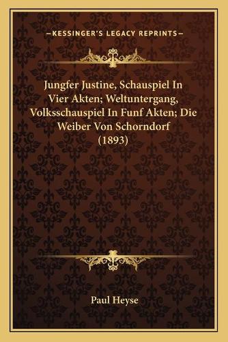 Jungfer Justine, Schauspiel In Vier Akten; Weltuntergang, Volksschauspiel In Funf Akten; Die Weiber Von Schorndorf (1893)
