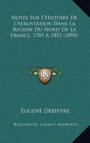 Notes Sur L'Histoire De L'Aerostation Dans La Region Du Nord De La France, 1783 A 1851 (1895): (French)