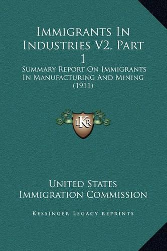 Immigrants In Industries V2, Part 1: Summary Report On Immigrants In Manufacturing And Mining (1911)(English)