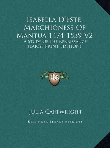 Isabella D'Este, Marchioness of Mantua 1474-1539 V2: A Study of the Renaissance (Large Print Edition)