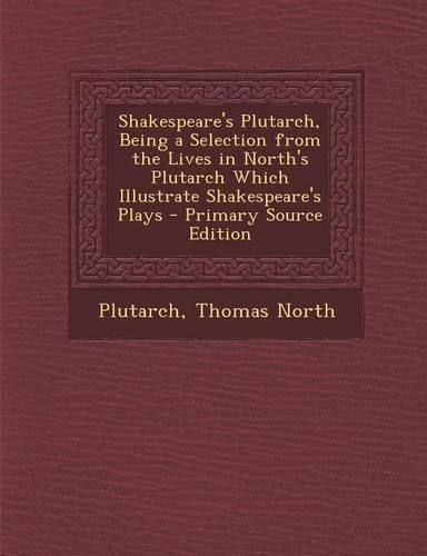 Shakespeare's Plutarch, Being a Selection from the Lives in North's Plutarch Which Illustrate Shakespeare's Plays - Primary Source Edition