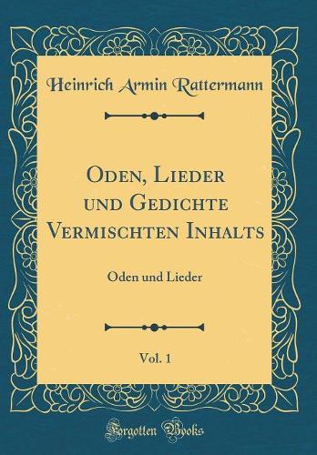 Oden, Lieder Und Gedichte Vermischten Inhalts, Vol. 1: Oden Und Lieder (Classic Reprint)