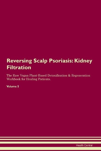Reversing Scalp Psoriasis: Kidney Filtration The Raw Vegan Plant-Based Detoxification & Regeneration Workbook for Healing Patients. Volume 5