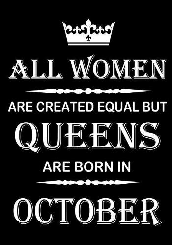 All Women Are Created Equal But Queens Are Born In October